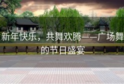 新年快乐，共舞欢腾——广场舞的节日盛宴