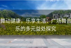舞动健康，乐享生活：广场舞音乐的多元益处探究
