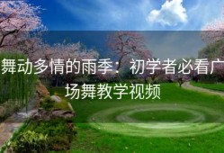 舞动多情的雨季：初学者必看广场舞教学视频