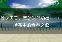 桃之夭夭，舞动时代韵律——广场舞中的青春之歌
