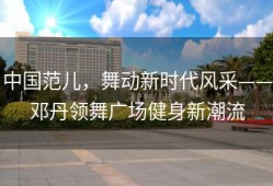 中国范儿，舞动新时代风采——邓丹领舞广场健身新潮流