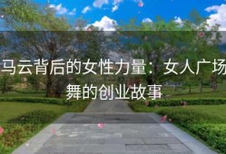 马云背后的女性力量：女人广场舞的创业故事