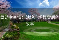 舞动家乡情：姑娘广场舞背后的故事