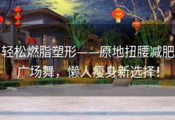 轻松燃脂塑形——原地扭腰减肥广场舞，懒人瘦身新选择！