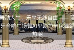 舞动人生，乐享无线自由 —— 蓝牙音响广场舞APP助力全民舞蹈热潮