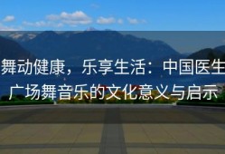 舞动健康，乐享生活：中国医生广场舞音乐的文化意义与启示