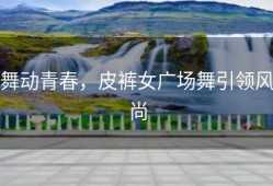舞动青春，皮裤女广场舞引领风尚