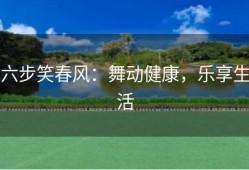 六步笑春风：舞动健康，乐享生活
