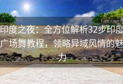 印度之夜：全方位解析32步印度广场舞教程，领略异域风情的魅力