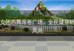女团热舞席卷广场，全民健身新风尚