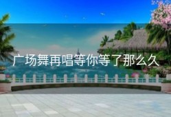 广场舞再唱等你等了那么久