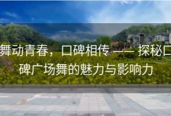 舞动青春，口碑相传 —— 探秘口碑广场舞的魅力与影响力