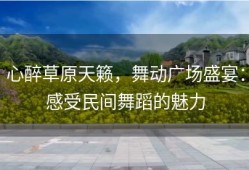 心醉草原天籁，舞动广场盛宴：感受民间舞蹈的魅力