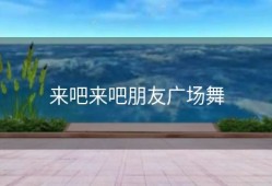 来吧来吧朋友广场舞