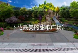 下载最美的甜歌广场舞