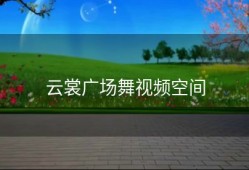 云裳广场舞视频空间