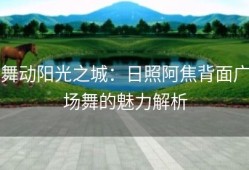 舞动阳光之城：日照阿焦背面广场舞的魅力解析