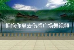拥抱你离去伤感广场舞视频