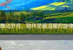 舞动岁月，陪伴是最温暖的旋律