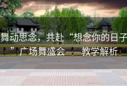 舞动思念，共赴“想念你的日子”广场舞盛会——教学解析