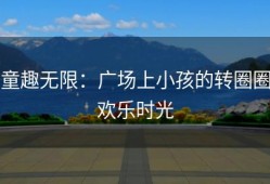 童趣无限：广场上小孩的转圈圈欢乐时光