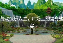 舞动快乐人生，广场上的健身盛宴