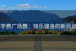 学费广场舞：快乐健身的新风尚