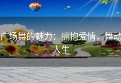 广场舞的魅力：拥抱爱情，舞动人生
