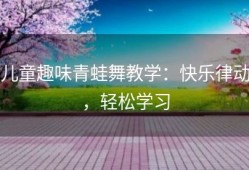 儿童趣味青蛙舞教学：快乐律动，轻松学习