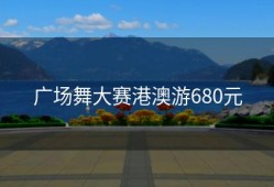 广场舞大赛港澳游680元