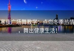 寒夜广场舞教学：点燃冬季热情，舞出健康生活！