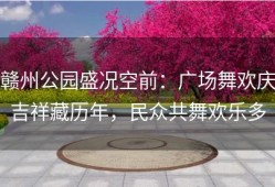 赣州公园盛况空前：广场舞欢庆吉祥藏历年，民众共舞欢乐多
