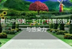 舞动中国美：王江广场舞的魅力与感染力