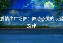 爱情缘广场舞：舞动心灵的浪漫旋律