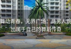 舞动青春，无界广场：两男人跳出属于自己的舞蹈传奇