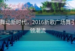 舞动新时代，2016新歌广场舞引领潮流