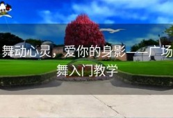 舞动心灵，爱你的身影——广场舞入门教学