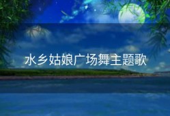 水乡姑娘广场舞主题歌