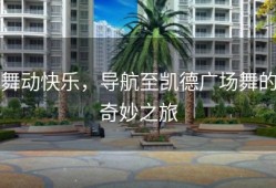 舞动快乐，导航至凯德广场舞的奇妙之旅