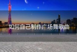 如何自己制作广场舞歌曲