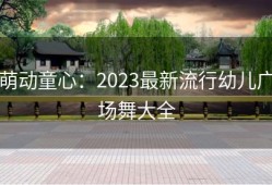 萌动童心：2023最新流行幼儿广场舞大全
