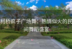 柯桥疯子广场舞：热情似火的民间舞蹈盛宴
