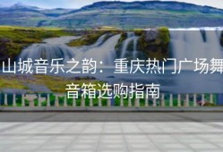 山城音乐之韵：重庆热门广场舞音箱选购指南