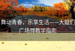 舞动青春，乐享生活——大姐们广场舞教学指南