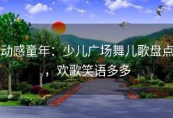 动感童年：少儿广场舞儿歌盘点，欢歌笑语多多