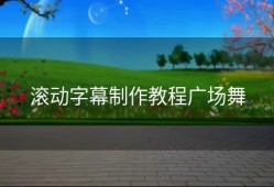 滚动字幕制作教程广场舞