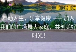 舞动人生，乐享健康 —— 加入我们的广场舞大家庭，共创美好时光！