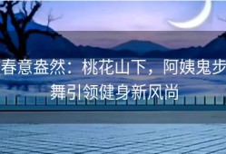 春意盎然：桃花山下，阿姨鬼步舞引领健身新风尚