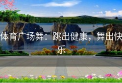 体育广场舞：跳出健康，舞出快乐