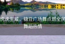 虎虎生威，糖豆广场舞点燃全民舞蹈热情